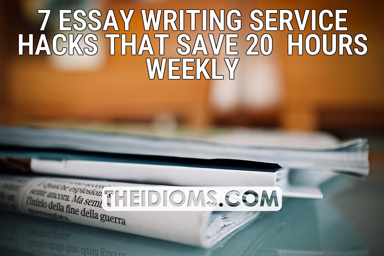 7 Essay Writing Service Hacks That Save 20+ Hours Weekly The Idioms
